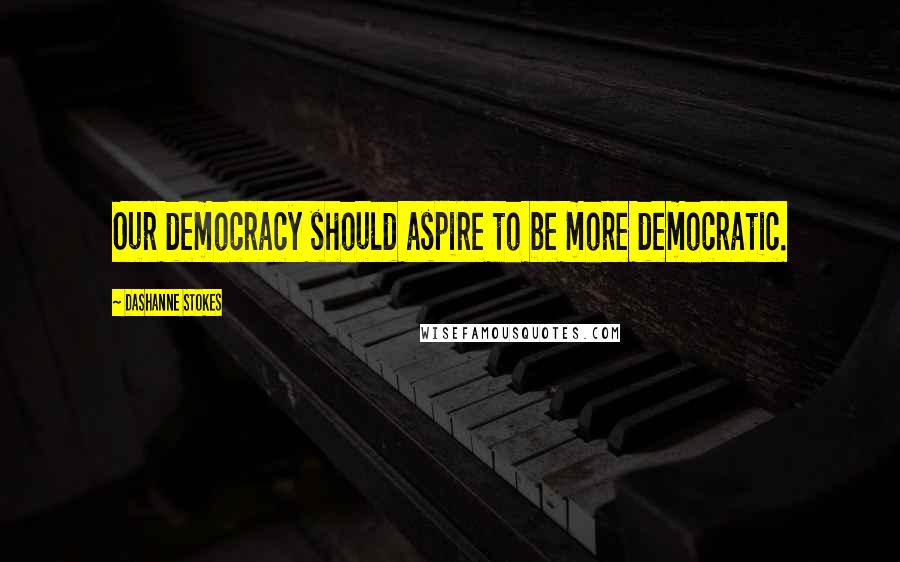 DaShanne Stokes Quotes: Our democracy should aspire to be more democratic.