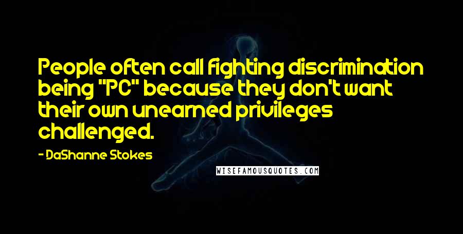 DaShanne Stokes Quotes: People often call fighting discrimination being "PC" because they don't want their own unearned privileges challenged.