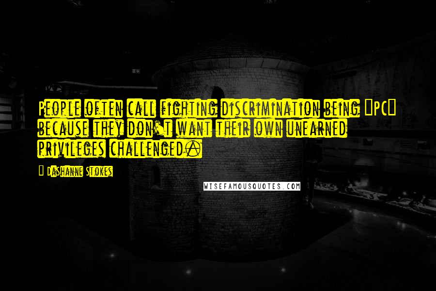 DaShanne Stokes Quotes: People often call fighting discrimination being "PC" because they don't want their own unearned privileges challenged.