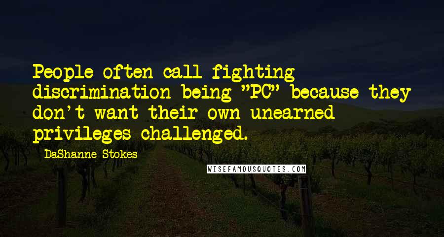 DaShanne Stokes Quotes: People often call fighting discrimination being "PC" because they don't want their own unearned privileges challenged.