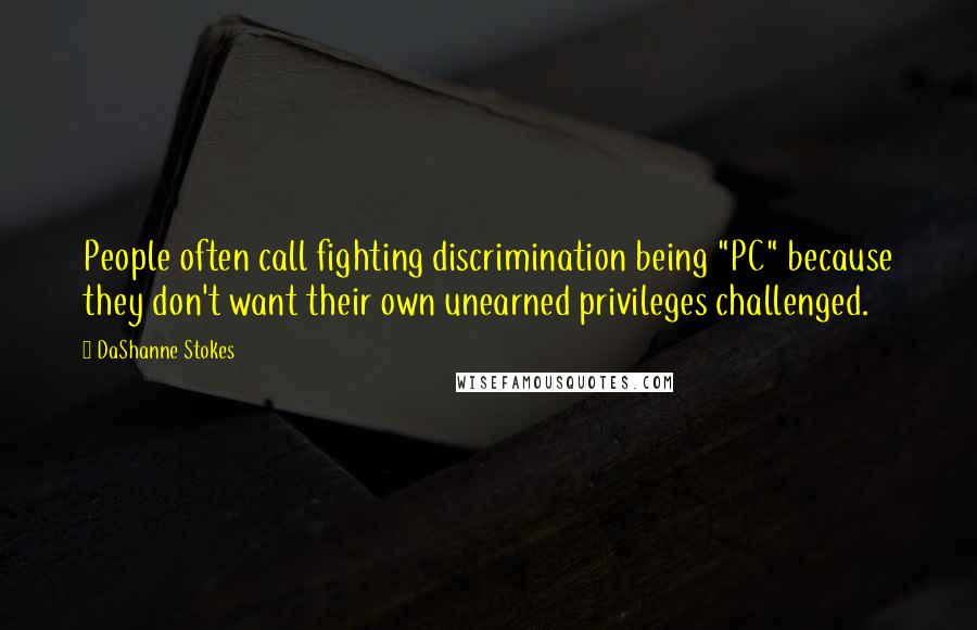 DaShanne Stokes Quotes: People often call fighting discrimination being "PC" because they don't want their own unearned privileges challenged.