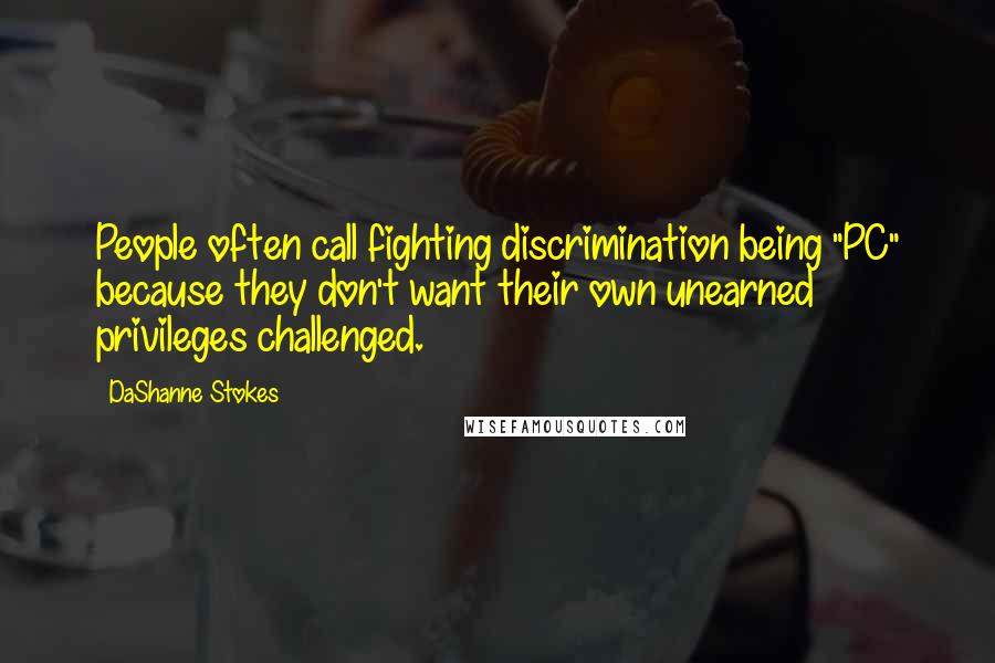 DaShanne Stokes Quotes: People often call fighting discrimination being "PC" because they don't want their own unearned privileges challenged.