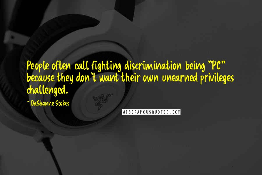 DaShanne Stokes Quotes: People often call fighting discrimination being "PC" because they don't want their own unearned privileges challenged.