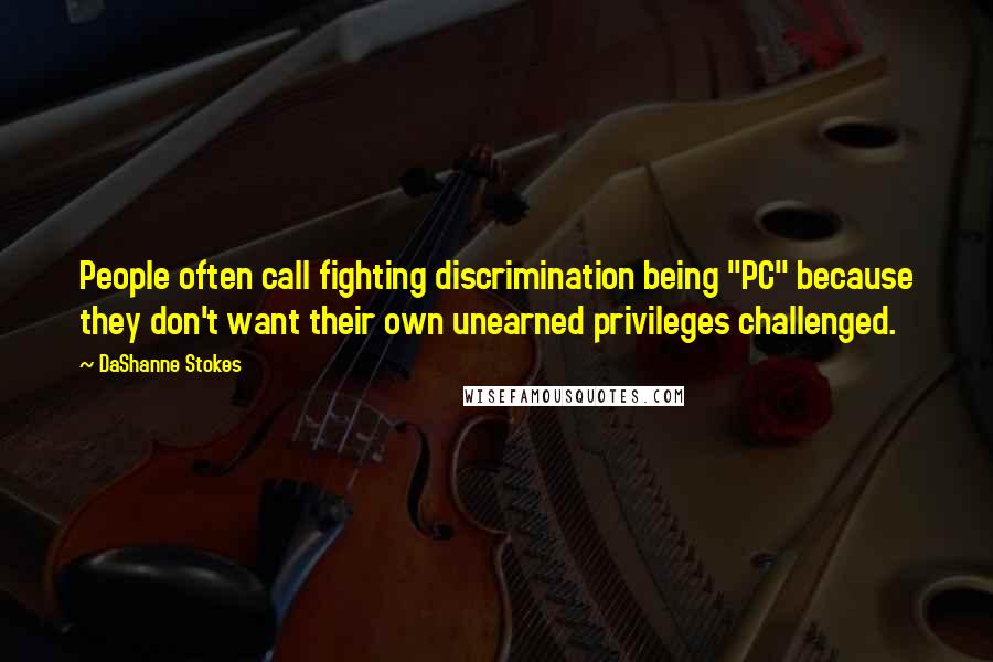 DaShanne Stokes Quotes: People often call fighting discrimination being "PC" because they don't want their own unearned privileges challenged.