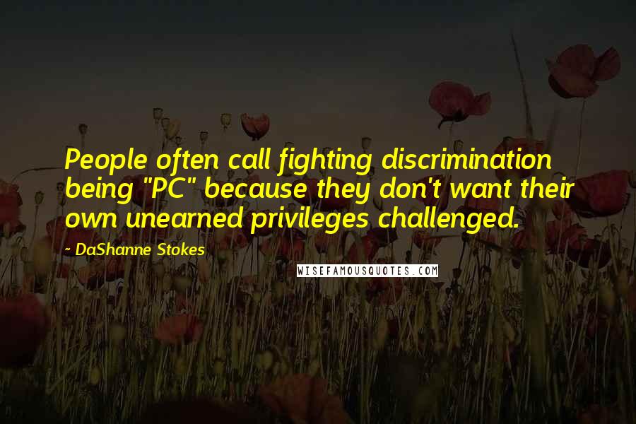 DaShanne Stokes Quotes: People often call fighting discrimination being "PC" because they don't want their own unearned privileges challenged.