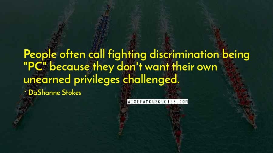 DaShanne Stokes Quotes: People often call fighting discrimination being "PC" because they don't want their own unearned privileges challenged.