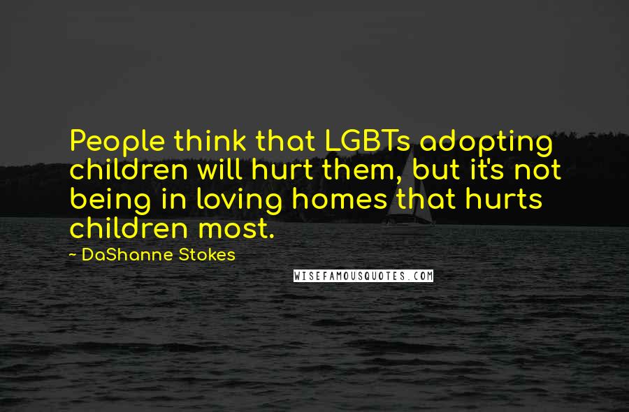 DaShanne Stokes Quotes: People think that LGBTs adopting children will hurt them, but it's not being in loving homes that hurts children most.