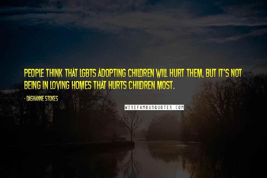 DaShanne Stokes Quotes: People think that LGBTs adopting children will hurt them, but it's not being in loving homes that hurts children most.