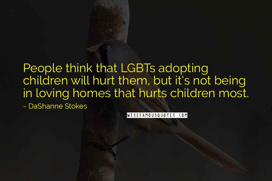 DaShanne Stokes Quotes: People think that LGBTs adopting children will hurt them, but it's not being in loving homes that hurts children most.