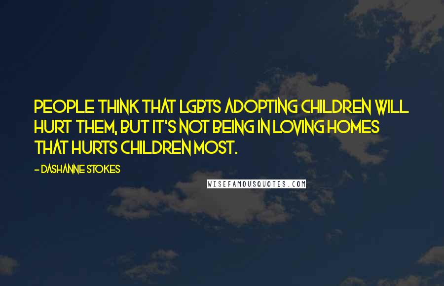 DaShanne Stokes Quotes: People think that LGBTs adopting children will hurt them, but it's not being in loving homes that hurts children most.