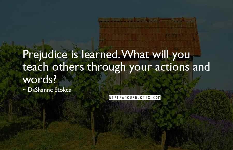 DaShanne Stokes Quotes: Prejudice is learned. What will you teach others through your actions and words?