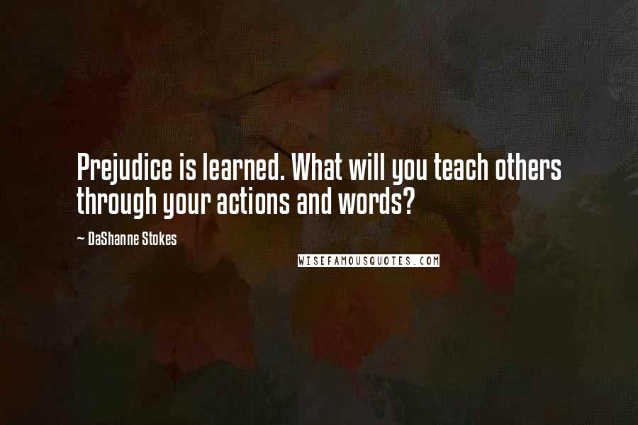 DaShanne Stokes Quotes: Prejudice is learned. What will you teach others through your actions and words?