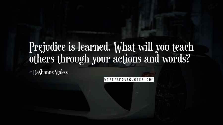 DaShanne Stokes Quotes: Prejudice is learned. What will you teach others through your actions and words?