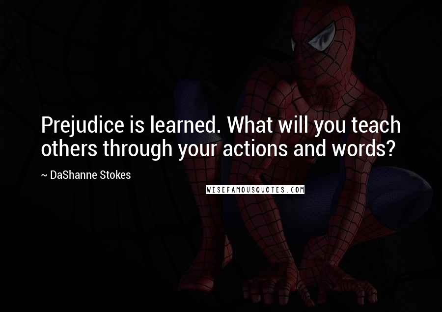 DaShanne Stokes Quotes: Prejudice is learned. What will you teach others through your actions and words?