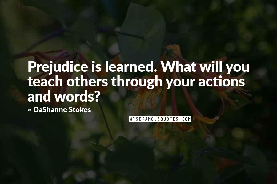 DaShanne Stokes Quotes: Prejudice is learned. What will you teach others through your actions and words?