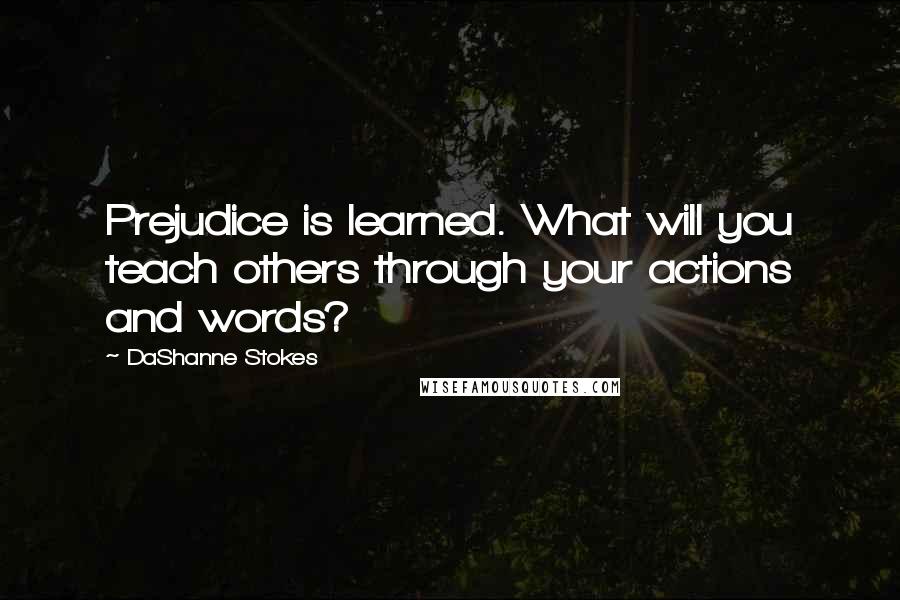 DaShanne Stokes Quotes: Prejudice is learned. What will you teach others through your actions and words?