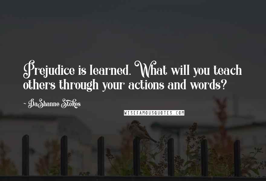 DaShanne Stokes Quotes: Prejudice is learned. What will you teach others through your actions and words?