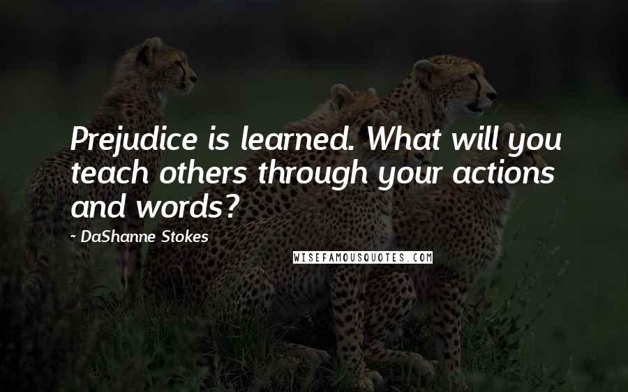 DaShanne Stokes Quotes: Prejudice is learned. What will you teach others through your actions and words?