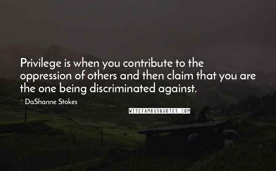 DaShanne Stokes Quotes: Privilege is when you contribute to the oppression of others and then claim that you are the one being discriminated against.