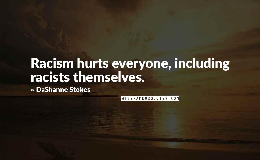 DaShanne Stokes Quotes: Racism hurts everyone, including racists themselves.