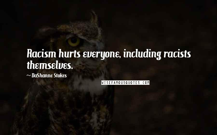 DaShanne Stokes Quotes: Racism hurts everyone, including racists themselves.