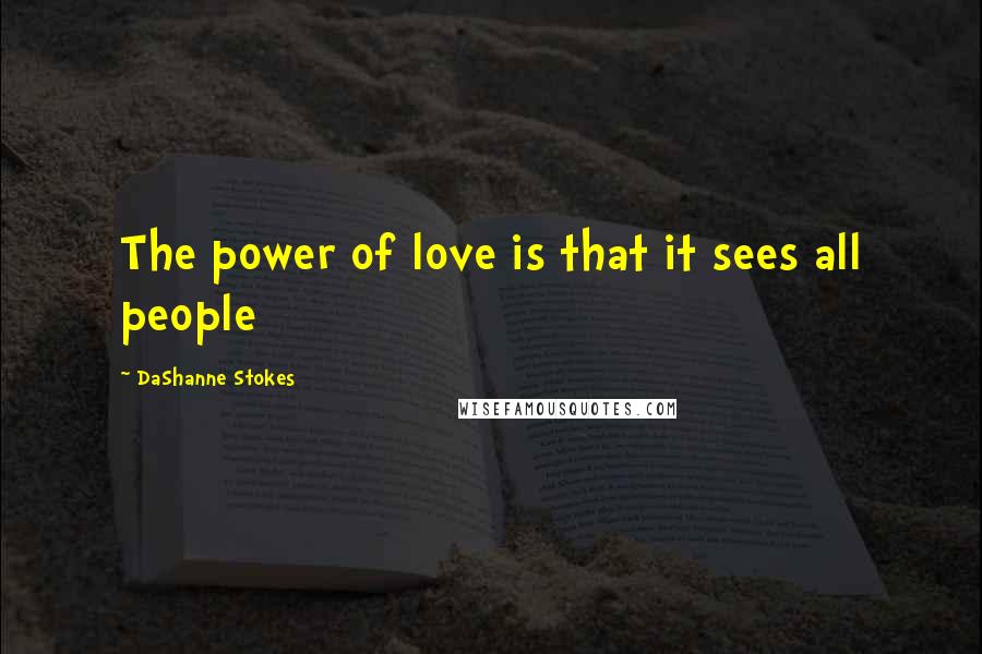 DaShanne Stokes Quotes: The power of love is that it sees all people