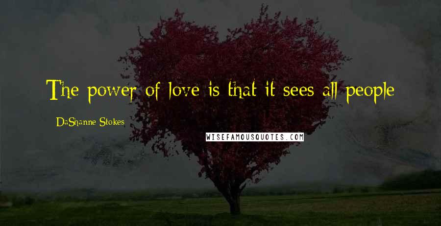 DaShanne Stokes Quotes: The power of love is that it sees all people