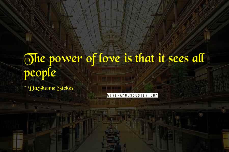 DaShanne Stokes Quotes: The power of love is that it sees all people