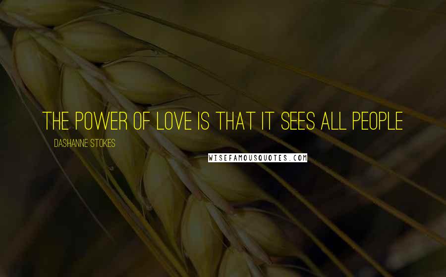 DaShanne Stokes Quotes: The power of love is that it sees all people