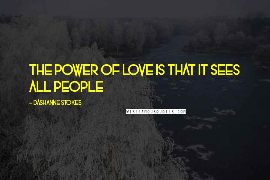 DaShanne Stokes Quotes: The power of love is that it sees all people