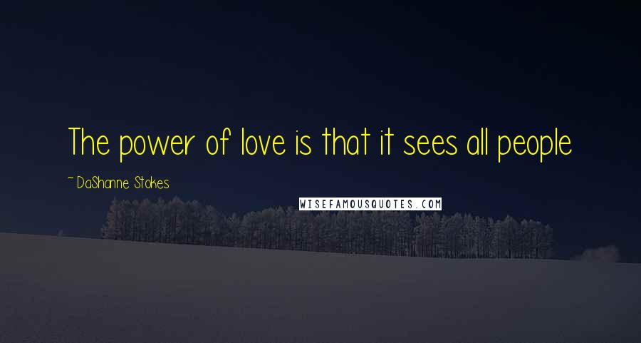 DaShanne Stokes Quotes: The power of love is that it sees all people