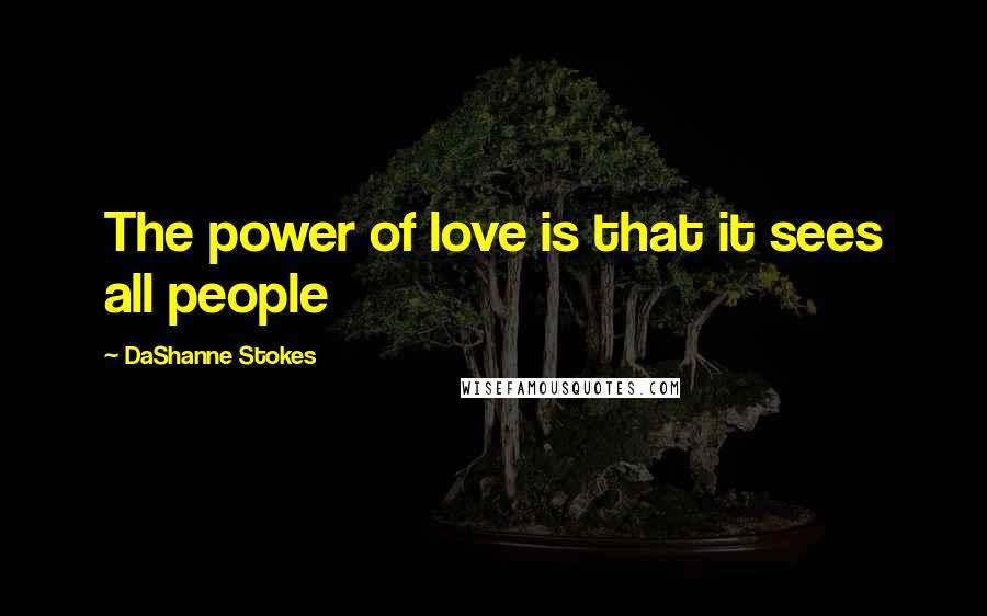 DaShanne Stokes Quotes: The power of love is that it sees all people