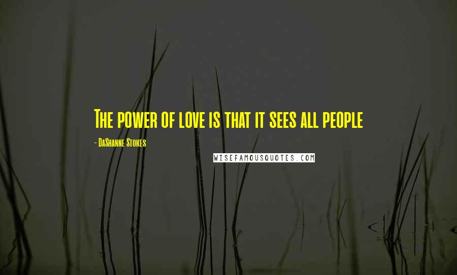 DaShanne Stokes Quotes: The power of love is that it sees all people