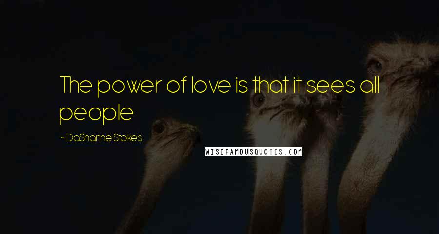 DaShanne Stokes Quotes: The power of love is that it sees all people