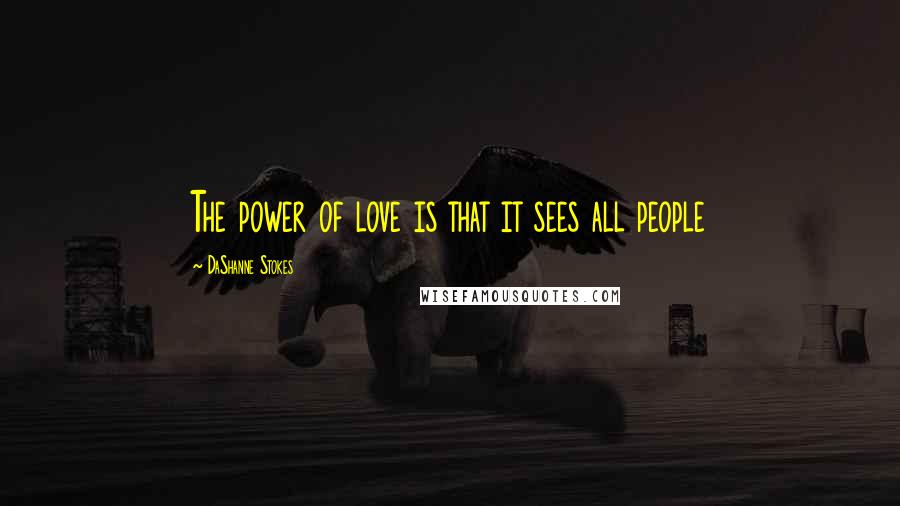 DaShanne Stokes Quotes: The power of love is that it sees all people