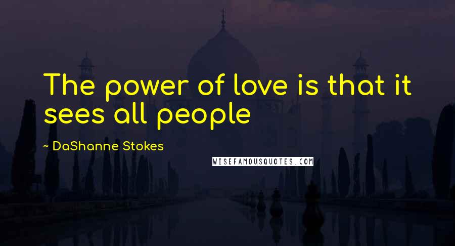 DaShanne Stokes Quotes: The power of love is that it sees all people