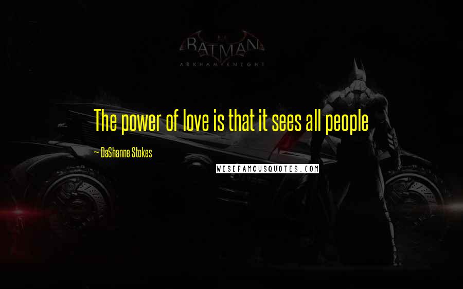 DaShanne Stokes Quotes: The power of love is that it sees all people