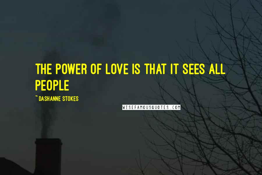 DaShanne Stokes Quotes: The power of love is that it sees all people