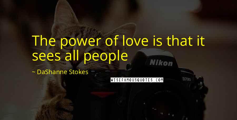 DaShanne Stokes Quotes: The power of love is that it sees all people