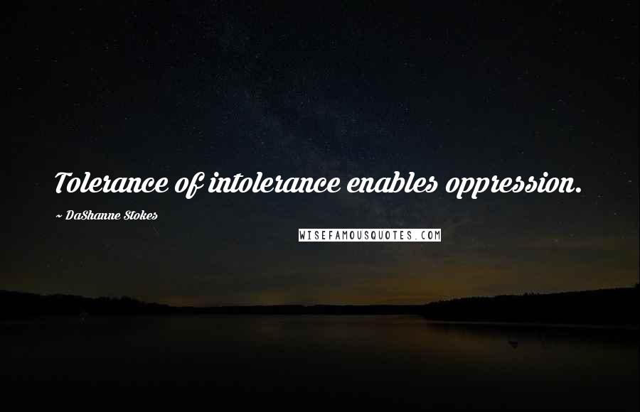 DaShanne Stokes Quotes: Tolerance of intolerance enables oppression.