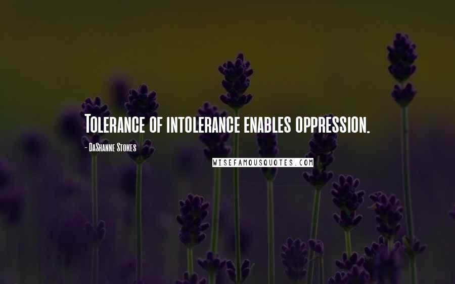 DaShanne Stokes Quotes: Tolerance of intolerance enables oppression.