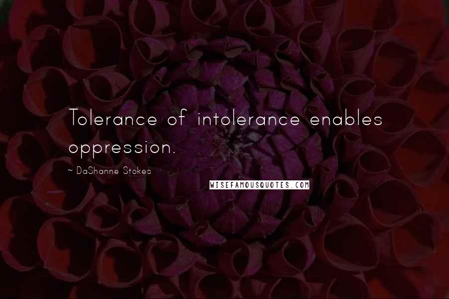 DaShanne Stokes Quotes: Tolerance of intolerance enables oppression.