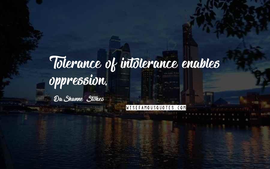 DaShanne Stokes Quotes: Tolerance of intolerance enables oppression.