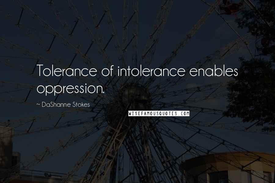 DaShanne Stokes Quotes: Tolerance of intolerance enables oppression.