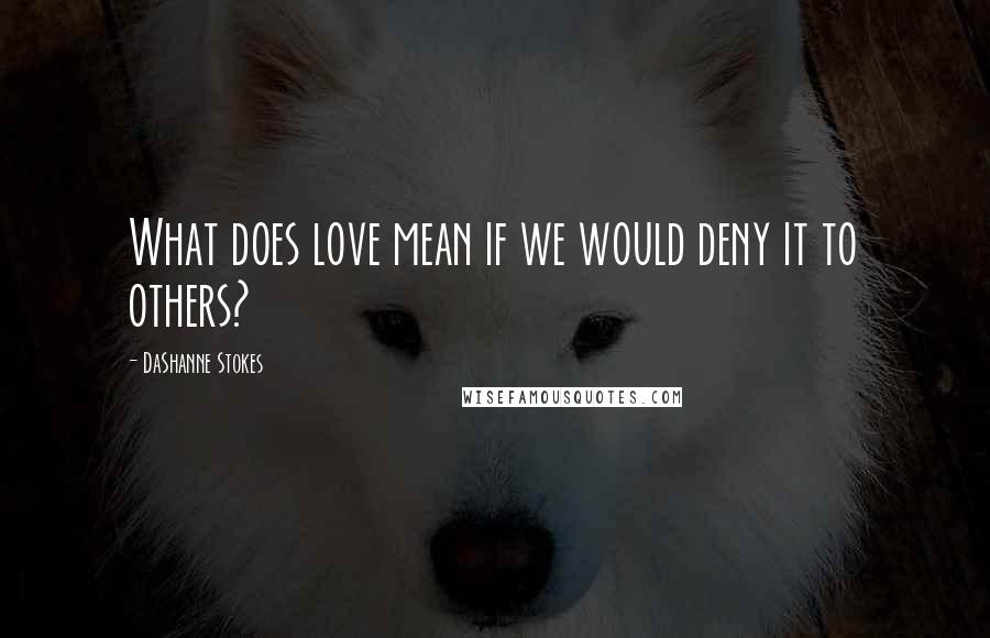 DaShanne Stokes Quotes: What does love mean if we would deny it to others?