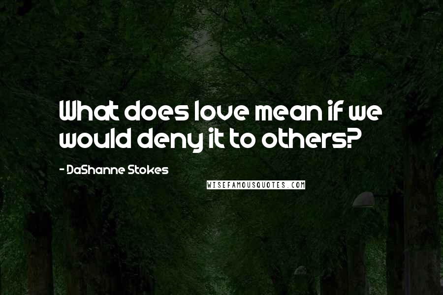 DaShanne Stokes Quotes: What does love mean if we would deny it to others?