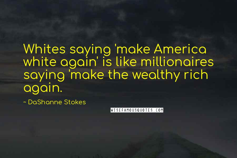 DaShanne Stokes Quotes: Whites saying 'make America white again' is like millionaires saying 'make the wealthy rich again.