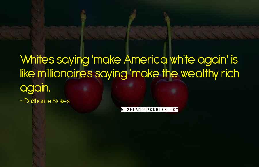 DaShanne Stokes Quotes: Whites saying 'make America white again' is like millionaires saying 'make the wealthy rich again.