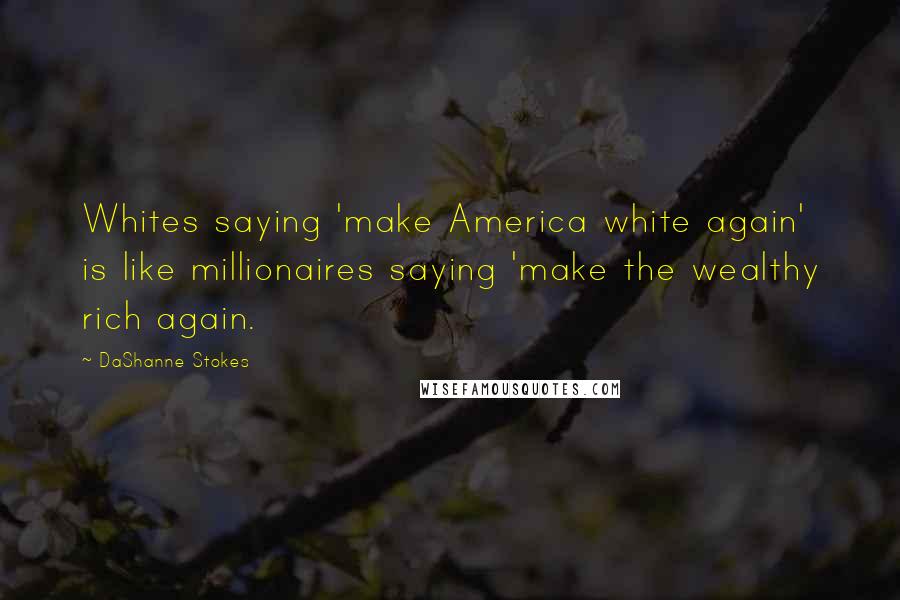 DaShanne Stokes Quotes: Whites saying 'make America white again' is like millionaires saying 'make the wealthy rich again.