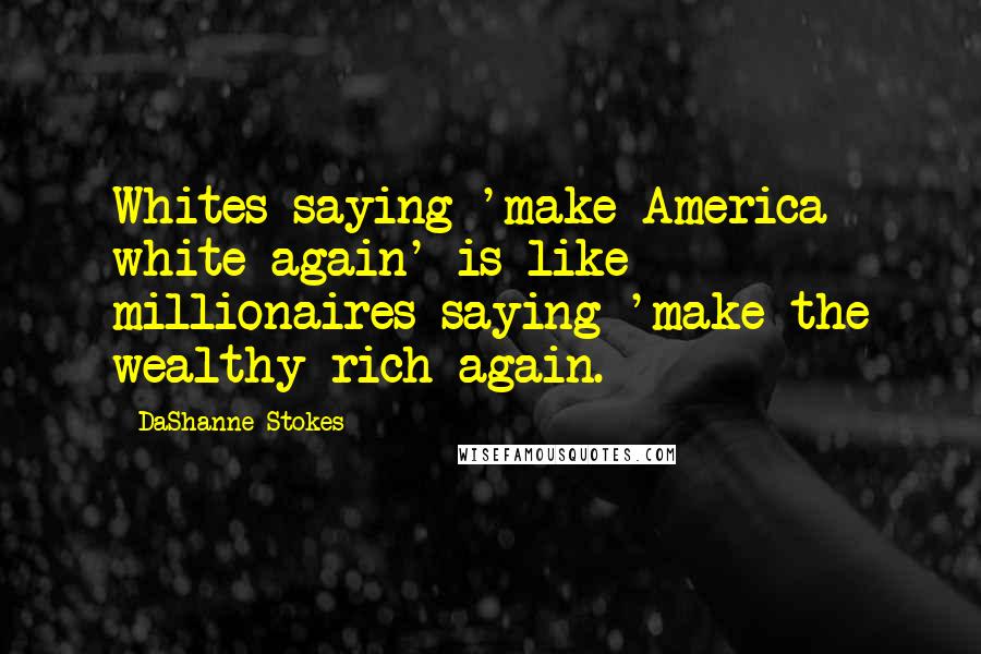 DaShanne Stokes Quotes: Whites saying 'make America white again' is like millionaires saying 'make the wealthy rich again.